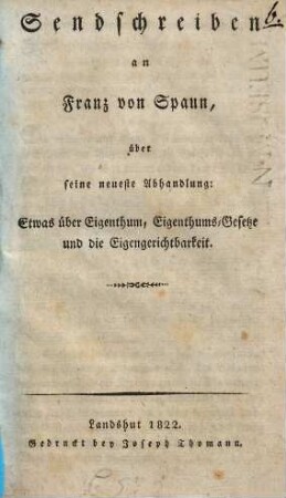 Sendschreiben an Franz von Spaun über seine neueste Abhandlung: Etwas über Eigenthum, Eigenthums-Gesetze und die Eigengerichtbarkeit