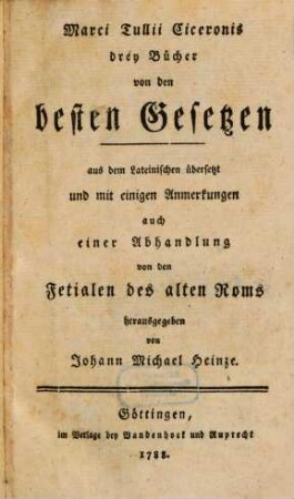 Marci Tullii Ciceronis drey Bücher von den besten Gesetzen : aus dem Lateinischen übersetzt und mit einigen Anmerkungen auch einer Anhandlung von den Fetialen des alten Roms