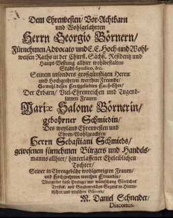 Dem Ehrenvesten/ Vor-Achtbarn und Wolhlgelahrten Herrn Georgio Börnern/ [...] Mariæ Salome Börnerin/ gebohrner Schmiedin/ [...] Herrn Sebastiani Schmieds/ [...]