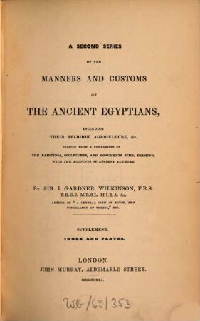 The manners and customs of the ancient Egyptians : including their private life, government, laws, arts, manufacturers, religion and early history ; derived from a comparison of the painting, sculptures and monuments still existing with the accounts of ancient authors. 2,3, [Second series, Supplement: Plates]
