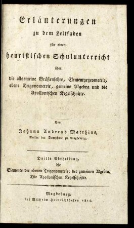 Abth. 3: Erläuterungen zu dem Leitfaden für einen heuristischen Schulunterricht über die allgemeine Größenlehre, Elementargeometrie, ebene Trigonometrie, gemeine Algebra und die Apollonischen Kegelschnitte. Dritte Abtheilung