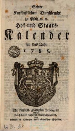 Seiner Churfürstlichen Durchleucht zu Pfalz etc. etc. Hof- und Staats-Kalender für das Jahr .... 1785, 1785