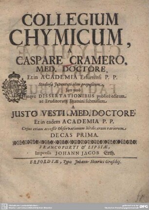 Collegium Chymicum : A Caspare Cramero ... Jam vero Quinque Dissertationibus publice editum ac Eruditorum Examini submissum, A Justo Vesti, Med. Doctore, Et in eadem Academia P.P. Cujus etiam accessit Observationum Medicarum rariorum Decas Prima