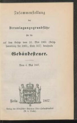 Zusammenstellung der Veranlagungsgrundsätze für die auf dem Gesetze vom 21. Mai 1861 (Gesetzsammlung für 1861, Seite 317) beruhende Gebäudesteuer : vom 4. Mai 1867