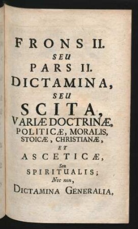 Frons II. Seu Pars II. Dictamina, Seu Scita, Variae Doctrinae, Politicae, Moralis, Stoicae, Christianae, Et Asceticae, Seu Spiritualis; Nec non, Dictamina Generalia