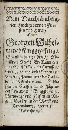 Dem Durchläuchtigsten Hochgebornen Fürsten und Herrn, Herrn Georgen Wilhelmen, Margraffen zu Brandenburg [...]