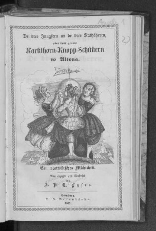 De dree Jungfern un de dree Rathsherrn, oder datt groote Karkthorn-Knopp-Schüüern to Altona : een plattdütsches Mährchen