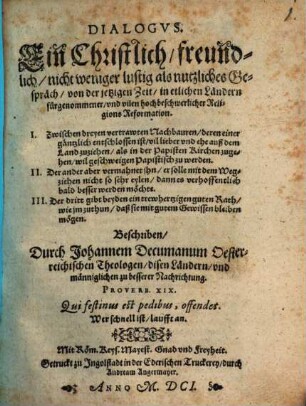Dialogvs : Ein Christlich, freundlich, nicht weniger lustig als nutzliches Gespräch, von der jetzigenZeit, in etlichen Ländern fürgenommener, vnd vilen hochbeschwerlicher Religions Reformation ...