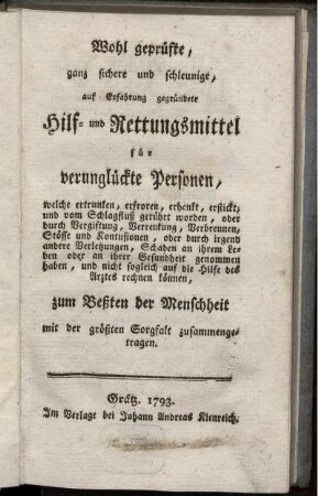 Wohl geprüfte, ganz sichere und schleunige, auf Erfahrung gegründete Hilf- und Rettungsmittel für verunglückte Personen, welche ertrunken, erfroren, erhenkt, erstickt, und vom Schlagfluß gerührt worden, oder durch Vergiftung, Verrenkung, Verbrennen, Stösse und Kontusionen, oder durch irgend andere Verletzungen, Schaden an ihrem Leben oder an ihrer Gesundheit genommen haben, und nicht sogleich auf die Hilfe des Arztes rechnen können : zum Beßten der Menschheit mit der größten Sorgfalt zusammengetragen