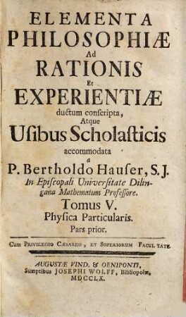 Elementa Philosophiae Ad Rationis Et Experientiae ductum conscripta, Atque Usibus Scholasticis accomodata, 5. Physica Particularis : Pars prior