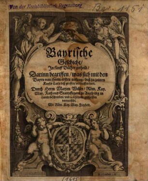 Bayrische Geschicht : In fünff Bücher getheilt, darinn begriffen, was sich mit den Bayrn von jhrem ersten anfang, biß zu zeitten Kayser Carls des großen, verlauffen hatt ...