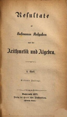 Resultate zu Hofmanns Aufgaben aus der Arithmetik und Algebra. 1. Theil