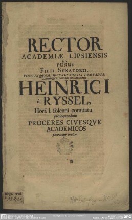 Rector academiae Lipsiensis ad funus filii senatorii viri ... Heinrici a Ryssel ... proceres civesque academicos peramanter invitat : [progr. ad funus Heinr. a Ryssel]