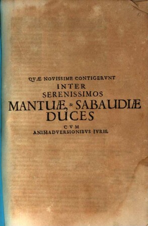 Quae Novissime Contigerunt Inter Serenissimos Mantuae, & Sabaudiae Duces : Cum Animadversionibus Iuris