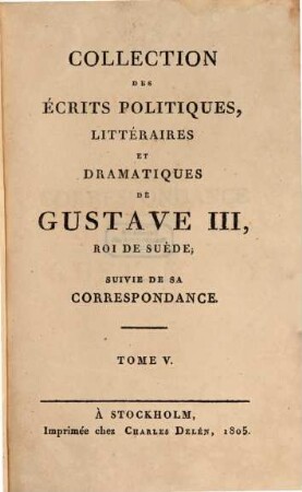 Collection des écrits politiques, littéraires et dramatiques de Gustave III, roi de Suède : suivie de sa correspondance. 5