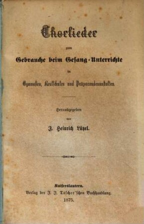 Chorlieder zum Gebrauche beim Gesang-Unterrichte in Gymnasien, Realschulen und Praeparandenanstalten