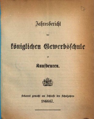 Jahresbericht über die Königliche Gewerbsschule und die mit derselben verbundene Gewerbliche Fortbildungsschule zu Kaufbeuren. 1866/67