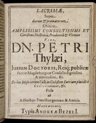 Lacrimae, Super durum & praematurum Obitum Amplissimi Consultissimi Et Clarißimi Doctrina, Prudentia & Virtute Viri, Dn. Petri Thylaei ...