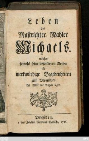 Leben des Mastrichter Mahler Michaels, welcher sowohl seine besonderen Reisen als merckwürdige Begebenheiten zum Vergnügen der Welt vor Augen leget