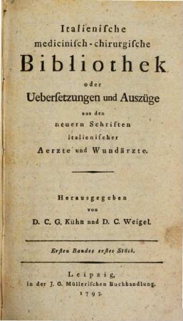 Italienische medicinisch-chirurgische Bibliothek oder Uebersetzungen und Auszüge aus den neuern Schriften italienischer Aerzte und Wundärzte. 1,1. 1793
