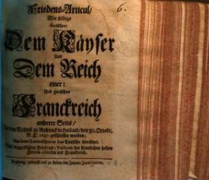Friedens-Articul, wie selbige zwischen dem Kayser und dem Reich einer: und zwischen Franckreich anderer Seits, in dem Schloß zu Ryßwick in Holland, den 30. Octob. N.C. 1697 geschlossen worden : Aus dem Lateinischen in das Teutsche übersetzet