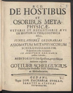 De Hostibus Et Osoribus Metaphysicæ, Veteris Et Recentioris Ævi Ex Historia Philosophica disserit, Et Ventilationes Ordinarias Axiomatum Metaphysicorum Schelguigianorum