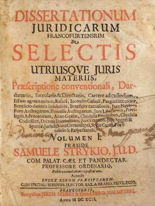 Volumen ... Dissertationum Iuridicarum De Selectis Utriusque Iuris Materiis ... In Academia Francofurtana Praeside Samuele Strykio I.U.D. ... Publicae ventilationi expositarum, 1