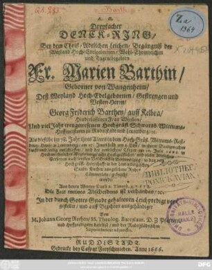 Dreyfacher Denck-Ring : Bey dem Christ-Adelichen Leichen-Begängniß der ... Fr. Marien Barthin/ Geborner von Wangenheim/ Deß ... Herrn/ Georg Friderich Barthen/ auff Kelbra ... Wittben/ Und viel Jahr treugewesenen Hochgräfl. Schwartzb. Wittums-Hoffmeisterin zu Rudolstadt und Leutenberg/ [et]c. Als dieselbe im 78. Jahr ihres Alters ... zu Leutenberg/ am 25. Junii ... entschlaffen/ und der verblichene Cörper am 10. Julii 1666. ... in das von Hochgräfl. Herrschafft in der Leutenbergischen Stadt-Kirchen ausgesehene Ruhe-Cämmerlein/ gebracht wurde/ Aus denen Worten Pauli 2. Timoth. 4. v. 6 7 8. ... In der ... gehaltenen Leichpredigt vorgestellet/ und auff Begehren ausgehändiget