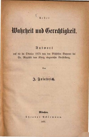 Ueber Wahrheit und Gerechtigkeit : Antwort auf die im Oktober 1875 von den Bischöfen Bayerns bei Sr. Majestät dem König eingereichte Vorstellung