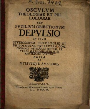 Osculum theologiae et philologiae seu futilium obiectionum depulsio : in usum studiosorum theologiae et philologiae, qui rectam concionandi methodum sectari, et verae orthographiae se assuefacere cupiunt, edita ab utriusque amatore