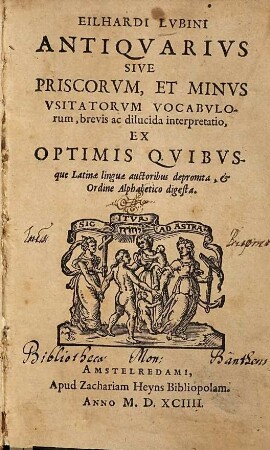 Eilhardi Lvbini Antiquarivs Sive Priscorvm, Et Minvs Vsitatorvm Vocabvlorum, brevis ac dilucida interpretatio : Ex Optimis Qvibvsque Latinae linguae auctoribus depromta, et Ordine Alphabetico digesta