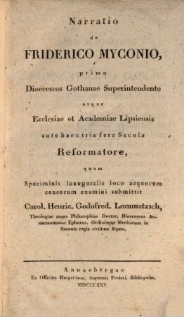 Narratio de Friderico Myconio, primo dioeceseos Gothanae superintendente atque Ecclesiae et Academiae Lipsiensis ante haec tria fere secula Reformatore : specimen inaug.