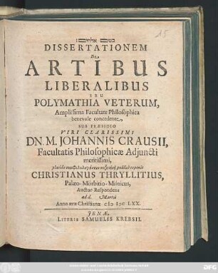 Dissertationem De Artibus Liberalibus Seu Polymathia Veterum, Amplissima Facultate Philosophica benevole concedente, Sub Praesidio ... Dn. M. Johannis Crausii, ... publice exponit Christianus Thryllitius, ... Autor-Respondens ad d. Martii Anno ... MDCLL.