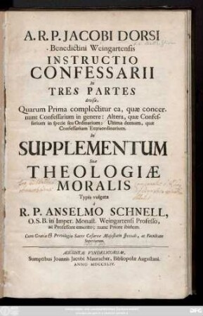 A.R.P. Jacobi Dorsi Benedictini Weingartensis Instructio Confessarii : In Tres Partes divisa ; Quarum Prima complectitur ea, quæ concernunt Confessarium in genere: Altera, quæ Confessarium in specie seu Ordinarium: Ultima demum, quæ Confessarium Extraordinarium