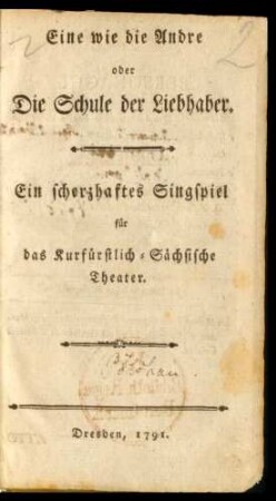 Eine wie die Andre oder Die Schule der Liebhaber : Ein scherzhaftes Singspiel für das Kurfürstlich-Sächsische Theater