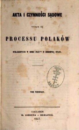 Akta i czynności sądowe tyczące się processu Polaków oskarzonych w roku 1847ym o zbrodnią stanu. 1