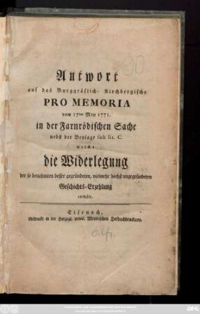 Antwort auf das Burggräflich-Kirchbergische Pro Memoria vom 17den May 1771. in der Farnrödischen Sache : nebst der Beylage s. lit. C., welche die Widerlegung der so benahmten besser gegründeten, vielmehr höchst ungegruendeten Geschichts-Erzehlung enthält
