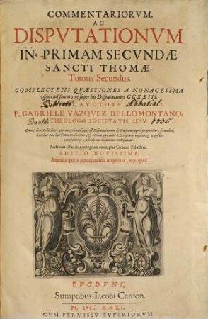 Commentariorvm, Ac Dispvtationvm In Primam Secvndae Sancti Thomae, Tomus ..., 2. Complectens Qvaestiones A Nonagesima vsque ad finem, & super his Disputationes CCXXIII : Cum tribus Indicibus ...