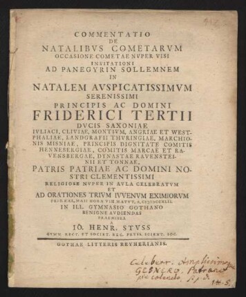 Commentatio De Natalibus Cometarum Occasione Cometae Nuper Visi : Invitationi Ad Panegyrin Sollemnem In Natalem Auspicatissimum ... Friderici Tertii Ducis Saxoniae Iuliaci, Cliviae ... Religiose Nuper In Aula Celebratum Et Ad Orationes Trium Iuvenum Eximiorum Prid. Kal. Maii ... A. MDCCXLII. In Ill. Gymnasio Gothano Benigne Audiendas Praemissa