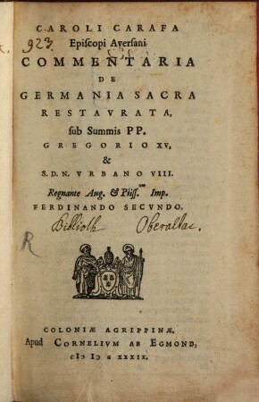 Caroli Carafa Episcopi Aversani Commentaria De Germania Sacra Restavrata : sub Summis PP. Gregorio XV, & S.D.N. Vrbano VIII. Regnante Aug. & Piiss.mo Imp. Ferdinando Secvndo