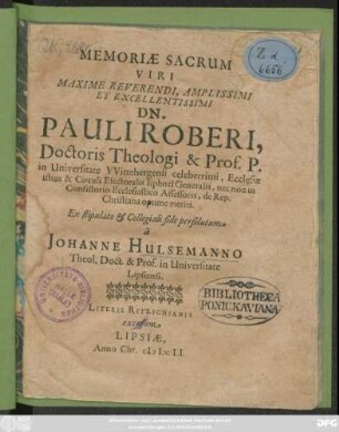 Memoriae Sacrum Viri Maxime Reverendi ... Dn. Pauli Roberi, Doctoris Theologi & Prof. P. in Universitate Wittebergensi celeberrimi, Ecclesiae istius & Circuli Electoralis Ephori Generalis, nec non in Consistorio Ecclesiastico Assessoris, de Rep. Christiana optime meriti