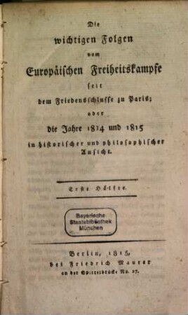 Die wichtigen Folgen vom Europäischen Freiheitskampfe seit dem Friedensschlusse zu Paris : oder die Jahre 1814 und 1815 in historischer und philosophischer Ansicht, 1