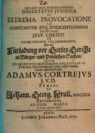 Dissertatio juridica de extrema. provocatione ad constantiss. atq. innocentissimum tribvnal. Jesv Christi in cavsis. civilibvs atq. criminalibvs : = Von der Fuerladung vor Gottes Gericht in Buerger- und Peinlichen Sachen