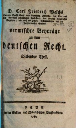D. Carl Friedrich Walchs, Herzogl. Sachs. Goth. und Altenburg. Hofraths ... vermischte Beyträge zu dem deutschen Recht. 7