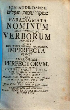 Ioh. Andr. Danzii Mišqelī sēmōt u-pō'alim Sev Paradigmata Nominum Simplicivm, Ac Verborum Integra : Qvibvs Pro Lingva Intimivs Addiscenda, Imperfecta Qvaeqve ad Analogiam Perfectorvm, Observata Regvla Cvilibet Speciei Propria Rite Applicata Exhibentvr