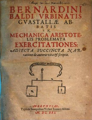 Bernardini Baldi Vrbinatis Gvastallae Abbatis In Mechanica Aristotelis Problemata Exercitationes Adiecta Succincta Narratione de autoris vita & scriptis
