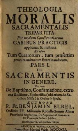 Theologia moralis sacramentalis tripartita : per modum conferentiarum casibus practicis applicata, & illustrata ..., 1.. De sacramentis in genere, ..., ab Authore revisa