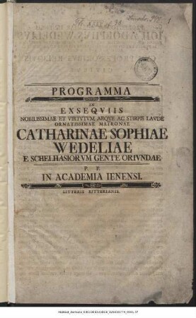 Programma In Exseqviis Nobilissimae Et Virtvtvm Aeqve Ac Stirpis Lavde Ornatissimae Matronae Catharinae Sophiae Wedeliae E Schelhasiorvm Gente Orivndae P. P. in Academia Ienensi