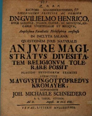 Rectore Magnificentissimo, Serenissimo Principe Ac Domino Dn. Gvilielmo Henrico, Dvce Saxoniae, Jvliaci, Cliviae, Ac Montivm ... In Inclyta Salana Qvaestionem Jvris Natvralis An Jvre Magistratvs Divesitatem Religionvm Tolerare Possit