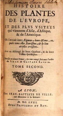 Histoire des plantes de l'Europe, et des plus usitées qui viennent d'Asie, d'Afrique, & de l'Amérique : ou l'on voit leurs figures, leurs noms, en quels tems elles fleurissent, et le lieu ou elles croissent ; avec un abbregé de leurs qualitez, & de leurs vertus specifiques ; divisée en deux tomes, 2